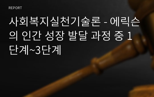 사회복지실천기술론 - 에릭슨의 인간 성장 발달 과정 중 1단계~3단계