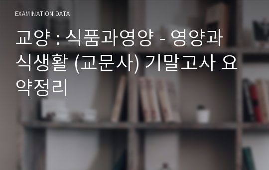 교양 : 식품과영양 - 영양과 식생활 (교문사) 기말고사 요약정리