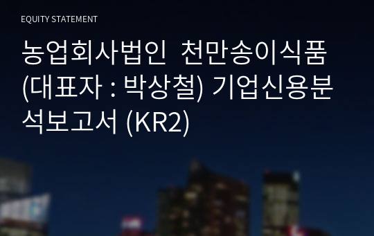 농업회사법인  천만송이식품 기업신용분석보고서 (KR2)