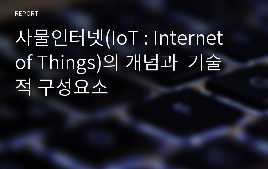 사물인터넷(IoT : Internet of Things)의 개념과  기술적 구성요소