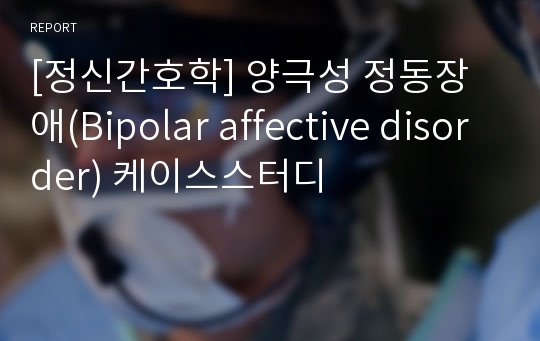 [정신간호학] 양극성 정동장애(Bipolar affective disorder) 케이스스터디