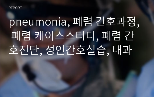 pneumonia, 폐렴 간호과정, 폐렴 케이스스터디, 폐렴 간호진단, 성인간호실습, 내과