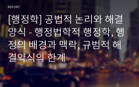 [행정학] 공법적 논리와 해결양식 - 행정법학적 행정학, 행정의 배경과 맥락, 규범적 해결약식의 한계