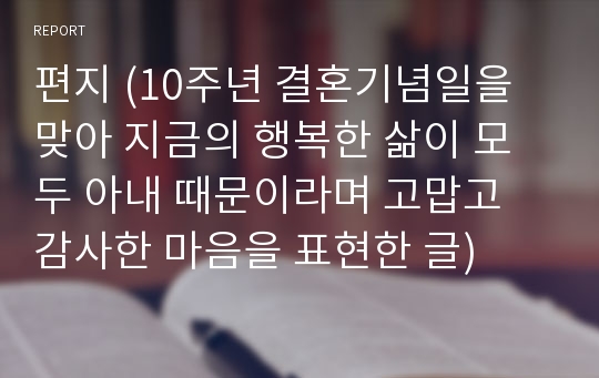 편지 (10주년 결혼기념일을 맞아 지금의 행복한 삶이 모두 아내 때문이라며 고맙고 감사한 마음을 표현한 글)