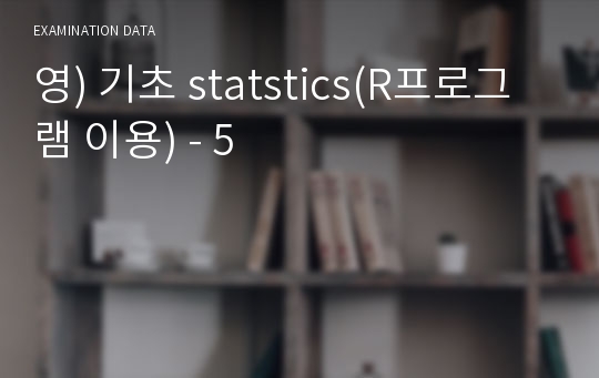 영) 기초 statstics(R프로그램 이용) - 5