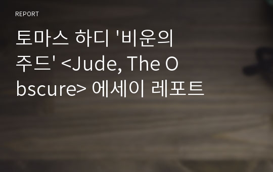 토마스 하디 &#039;비운의 주드&#039; &lt;Jude, The Obscure&gt; 에세이 레포트