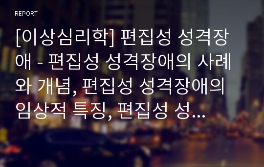 [이상심리학] 편집성 성격장애 - 편집성 성격장애의 사례와 개념, 편집성 성격장애의 임상적 특징, 편집성 성격장애의 원인