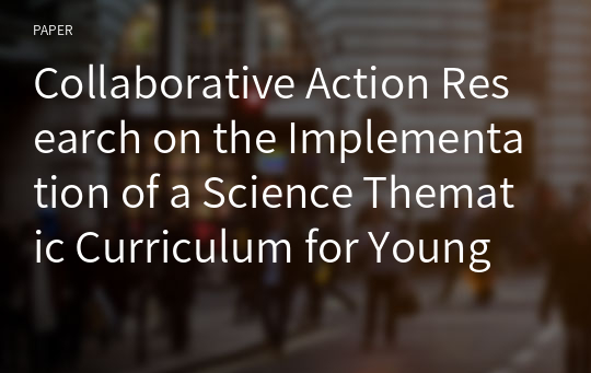 Collaborative Action Research on the Implementation of a Science Thematic Curriculum for Young Children
