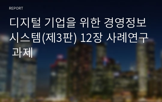 디지털 기업을 위한 경영정보시스템(제3판) 12장 사례연구 과제