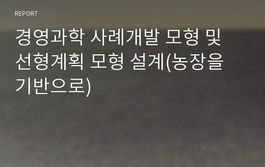 경영과학 사례개발 모형 및 선형계획 모형 설계(농장을 기반으로)