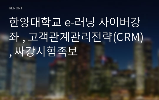 한양대학교 e-러닝 사이버강좌 , 고객관계관리전략(CRM), 싸강시험족보