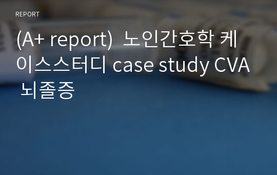 (A+ report)  노인간호학 케이스스터디 case study CVA 뇌졸증