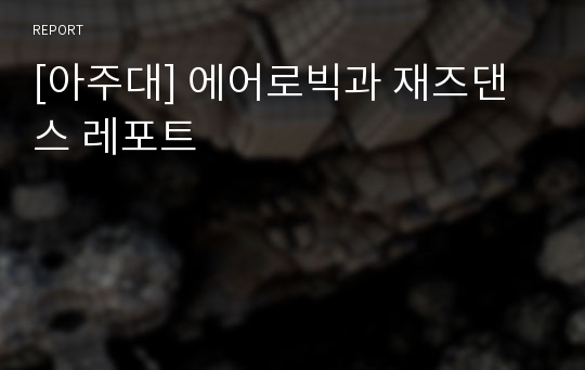 [아주대] 에어로빅과 재즈댄스 레포트