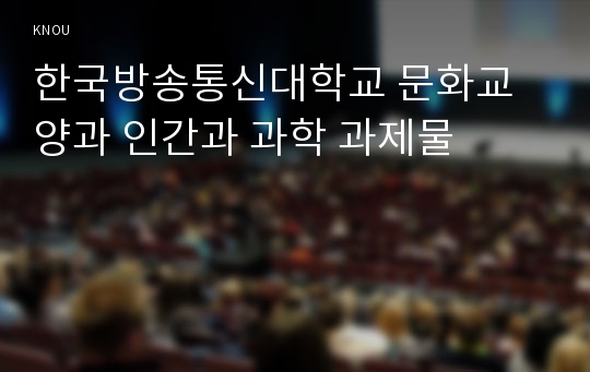 한국방송통신대학교 문화교양과 인간과 과학 과제물