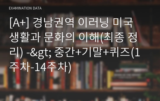 [A+] 경남권역 이러닝 미국 생활과 문화의 이해(최종 정리) -&gt; 중간+기말+퀴즈(1주차-14주차)