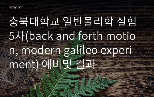 충북대학교 일반물리학 실험 5차(back and forth motion, modern galileo experiment) 예비및 결과