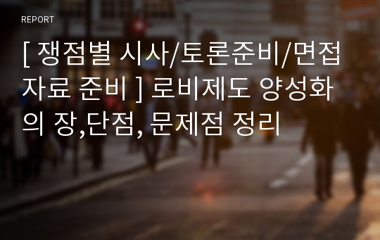 [ 쟁점별 시사/토론준비/면접자료 준비 ] 로비제도 양성화의 장,단점, 문제점 정리