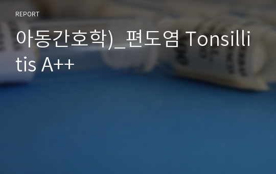 아동간호학)_편도염 Tonsillitis A++