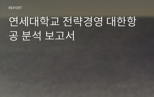 연세대학교 전략경영 대한항공 분석 보고서