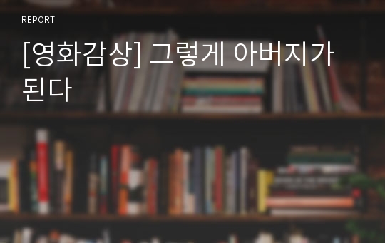 [영화감상] 그렇게 아버지가 된다