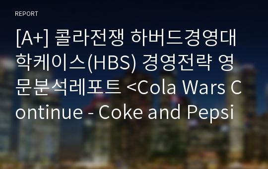 [A+] 콜라전쟁 하버드경영대학케이스(HBS) 경영전략 영문분석레포트 &lt;Cola Wars Continue - Coke and Pepsi in 2010&gt;