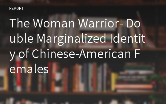 The Woman Warrior- Double Marginalized Identity of Chinese-American Females