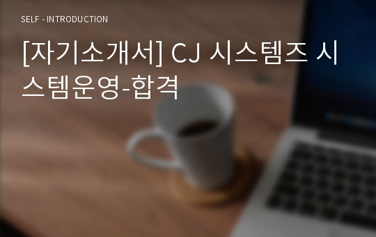[자기소개서] CJ 시스템즈 시스템운영-합격