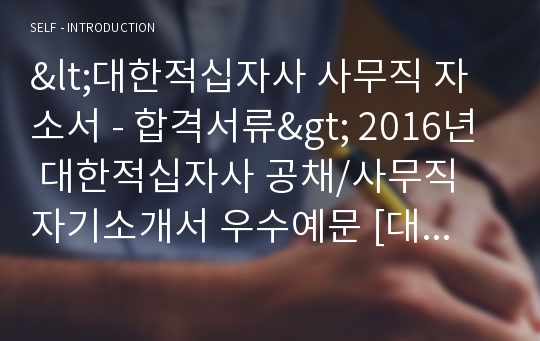 대한적십자사 공채/사무직 자기소개서 우수예문 (대한적십자사 채용 자소서/적십자사 취업 자기소개서/지원동기)