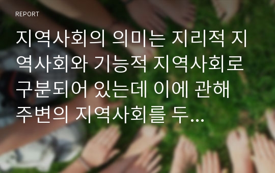 지역사회의 의미는 지리적 지역사회와 기능적 지역사회로 구분되어 있는데 이에 관해 주변의 지역사회를 두 개념을 기준으로 실제로 구분하여 기술하시오