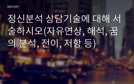 정신분석 상담기술에 대해 서술하시오(자유연상, 해석, 꿈의 분석, 전이, 저항 등)