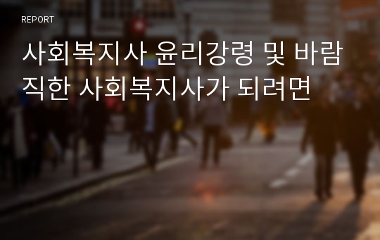 사회복지사 윤리강령 및 바람직한 사회복지사가 되려면