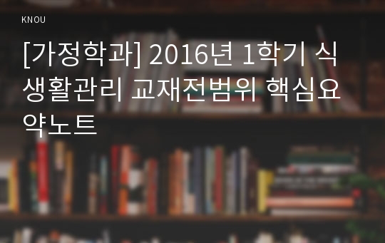 [가정학과] 2016년 1학기 식생활관리 교재전범위 핵심요약노트