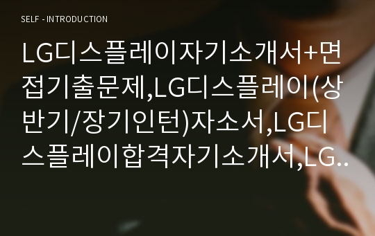 LG디스플레이자기소개서+면접기출문제,LG디스플레이(상반기/장기인턴)자소서,LG디스플레이합격자기소개서,LG디스플레이자소서항목,LG디스플레이면접질문,LG디스플레이지원동기