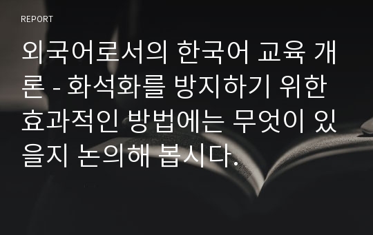 외국어로서의 한국어 교육 개론 - 화석화를 방지하기 위한 효과적인 방법에는 무엇이 있을지 논의해 봅시다.