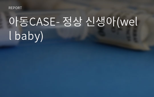 아동CASE- 정상 신생아(well baby)