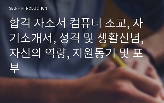 합격 자소서 컴퓨터 조교, 자기소개서, 성격 및 생활신념, 자신의 역량, 지원동기 및 포부