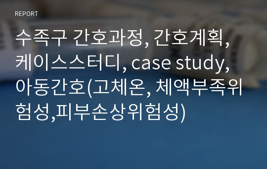 수족구 간호과정, 간호계획, 케이스스터디, case study,아동간호(고체온, 체액부족위험성,피부손상위험성)