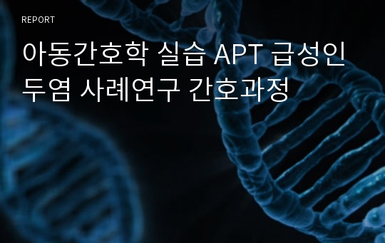 아동간호학 실습 APT 급성인두염 사례연구 간호과정