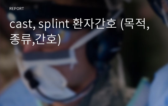 cast, splint 환자간호 (목적,종류,간호)