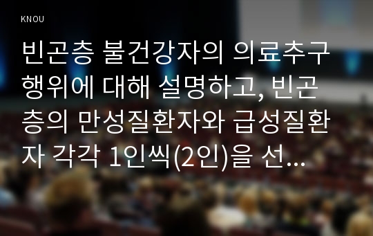 빈곤층 불건강자의 의료추구행위에 대해 설명하고, 빈곤층의 만성질환자와 급성질환자 각각 1인씩(2인)을 선정하여 사례를 조사하고 비교분석하시오. (학번끝자리: 6,7,8,9)