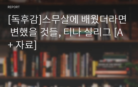 [독후감]스무살에 배웠더라면 변했을 것들, 티나 실리그 [A+ 자료]