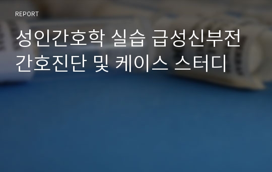 성인간호학 실습 급성신부전 간호진단 및 케이스 스터디