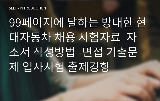 99페이지에 달하는 방대한 현대자동차 채용 시험자료  자소서 작성방법 -면접 기출문제 입사시험 출제경향