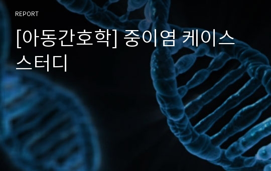 [아동간호학] 중이염 케이스스터디