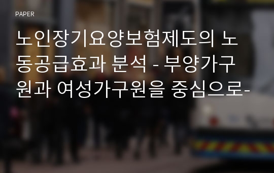 노인장기요양보험제도의 노동공급효과 분석 - 부양가구원과 여성가구원을 중심으로-