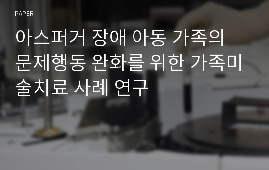 아스퍼거 장애 아동 가족의 문제행동 완화를 위한 가족미술치료 사례 연구