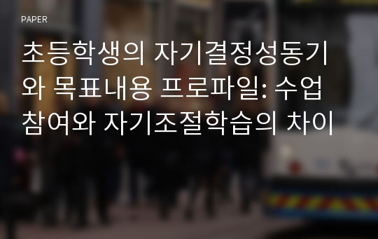 초등학생의 자기결정성동기와 목표내용 프로파일: 수업참여와 자기조절학습의 차이