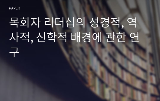 목회자 리더십의 성경적, 역사적, 신학적 배경에 관한 연구