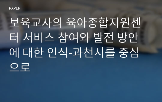 보육교사의 육아종합지원센터 서비스 참여와 발전 방안에 대한 인식-과천시를 중심으로