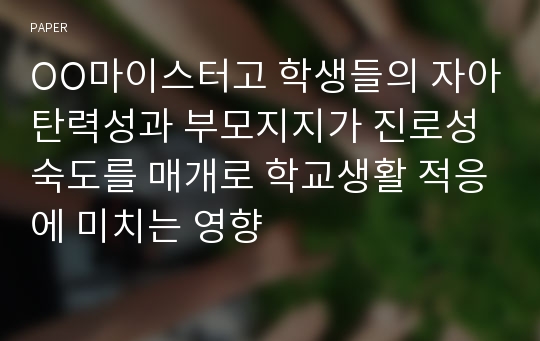 OO마이스터고 학생들의 자아탄력성과 부모지지가 진로성숙도를 매개로 학교생활 적응에 미치는 영향